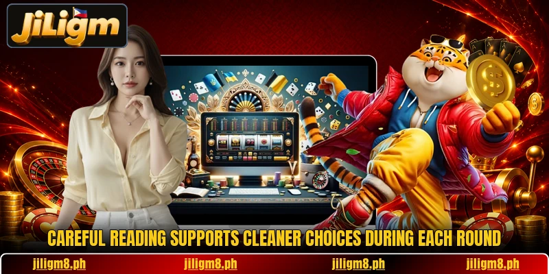 Careful reading supports cleaner choices during each round Careful reading supports cleaner choices during each round